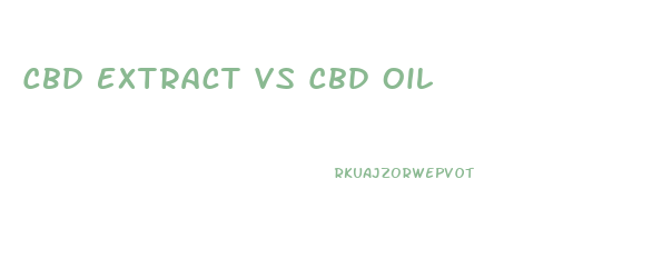 Cbd Extract Vs Cbd Oil