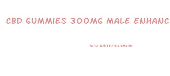 Cbd Gummies 300mg Male Enhancement