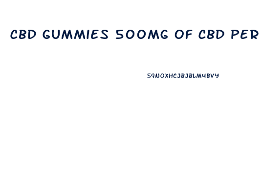 Cbd Gummies 500mg Of Cbd Per Container