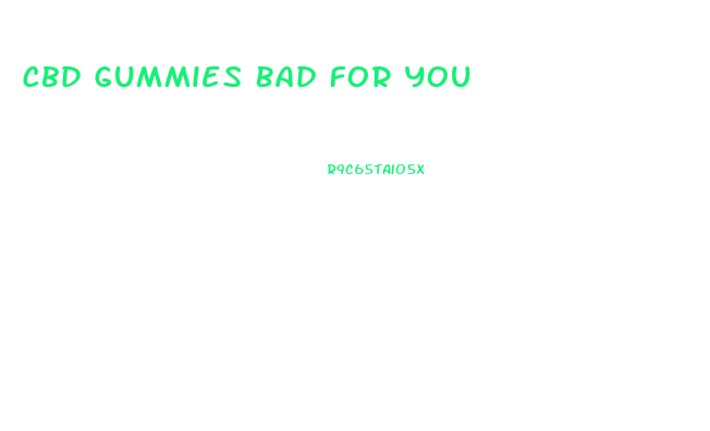 Cbd Gummies Bad For You