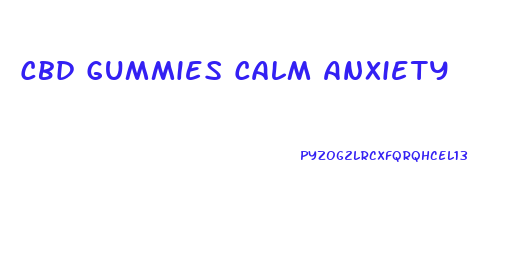Cbd Gummies Calm Anxiety