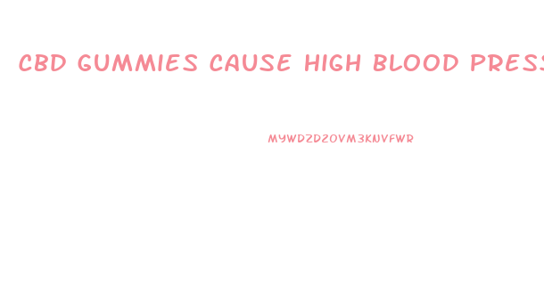 Cbd Gummies Cause High Blood Pressure