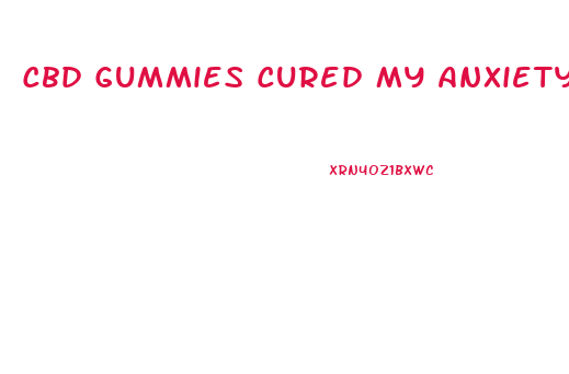 Cbd Gummies Cured My Anxiety