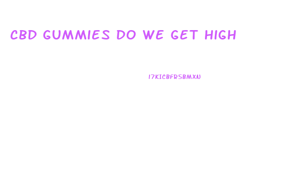 Cbd Gummies Do We Get High