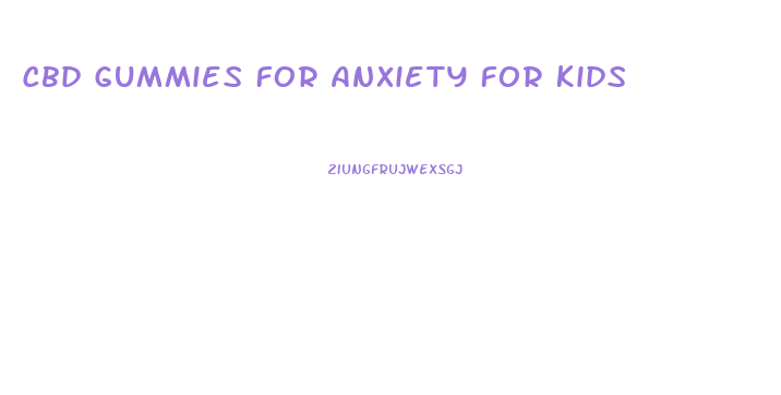 Cbd Gummies For Anxiety For Kids