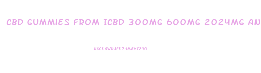 Cbd Gummies From Icbd 300mg 600mg 2024mg And 2024mg