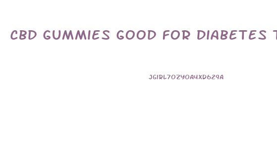 Cbd Gummies Good For Diabetes Type 2