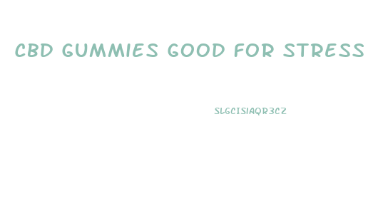 Cbd Gummies Good For Stress