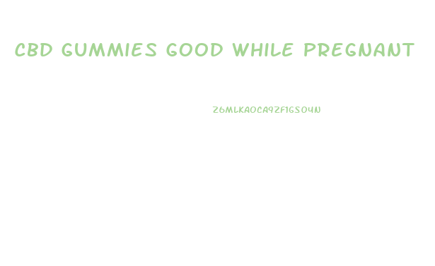 Cbd Gummies Good While Pregnant