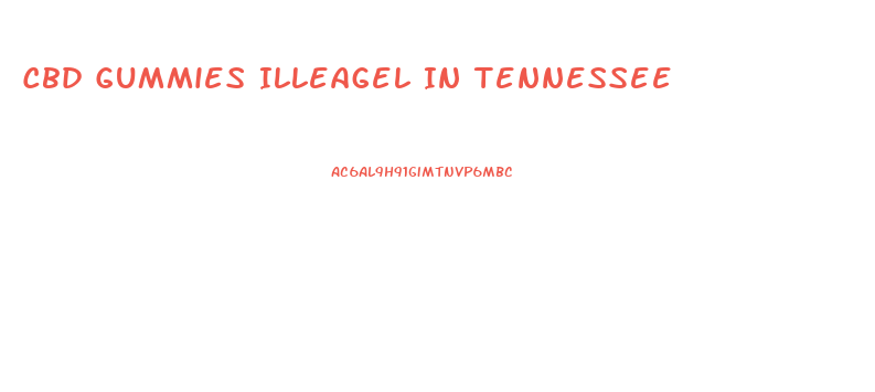 Cbd Gummies Illeagel In Tennessee
