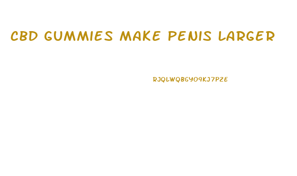 Cbd Gummies Make Penis Larger