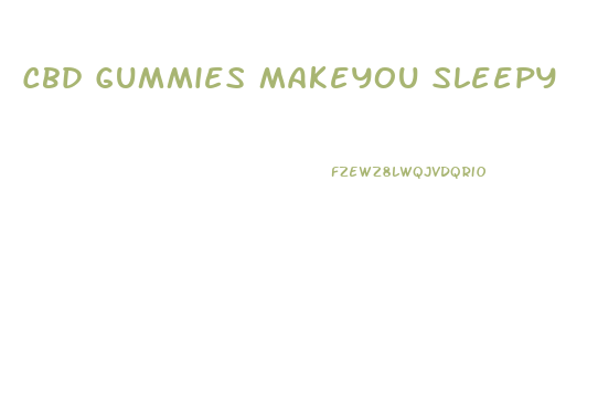 Cbd Gummies Makeyou Sleepy