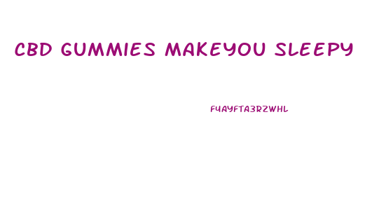 Cbd Gummies Makeyou Sleepy