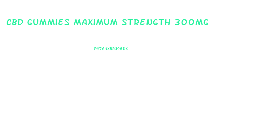 Cbd Gummies Maximum Strength 300mg