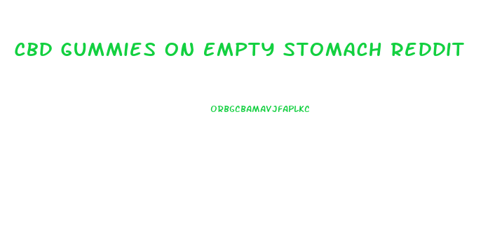 Cbd Gummies On Empty Stomach Reddit