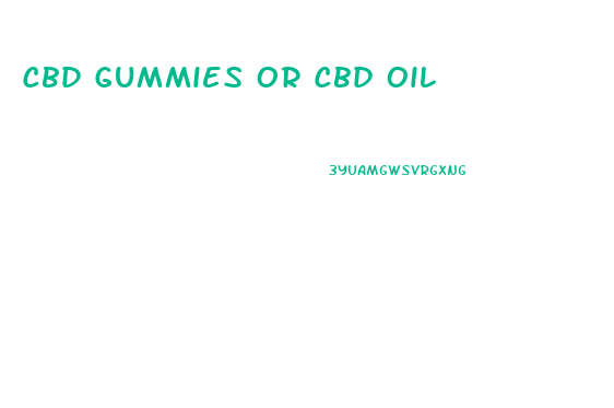 Cbd Gummies Or Cbd Oil