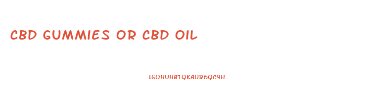Cbd Gummies Or Cbd Oil