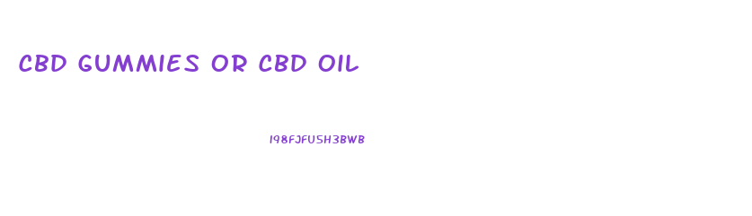 Cbd Gummies Or Cbd Oil