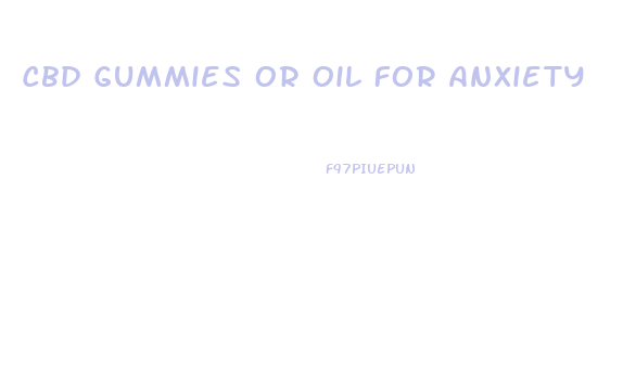 Cbd Gummies Or Oil For Anxiety