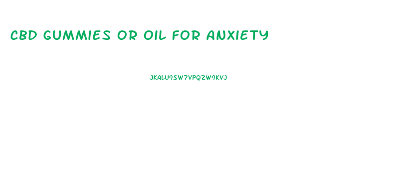 Cbd Gummies Or Oil For Anxiety