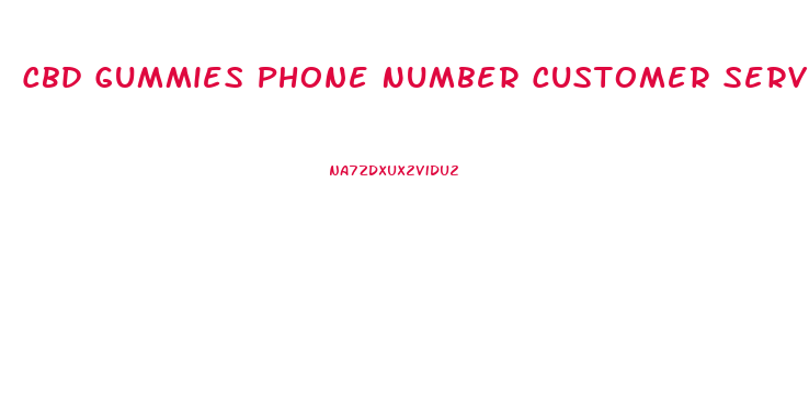 Cbd Gummies Phone Number Customer Service
