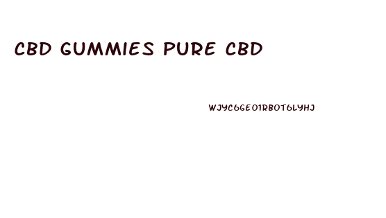 Cbd Gummies Pure Cbd