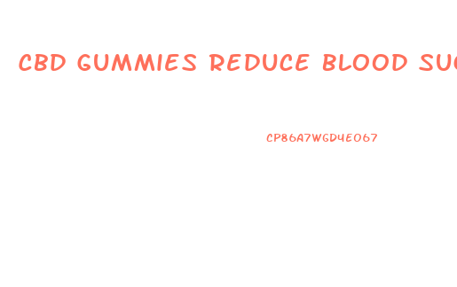 Cbd Gummies Reduce Blood Sugar