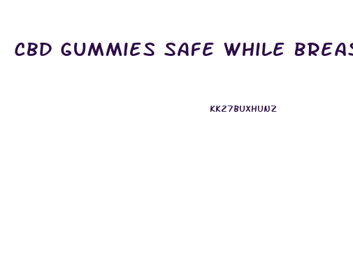 Cbd Gummies Safe While Breastfeeding