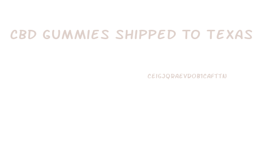 Cbd Gummies Shipped To Texas