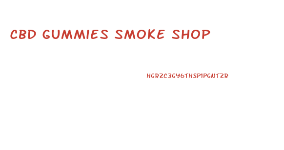 Cbd Gummies Smoke Shop