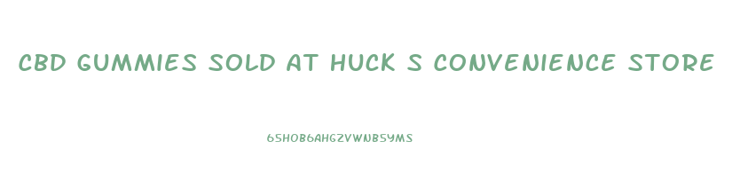 Cbd Gummies Sold At Huck S Convenience Store