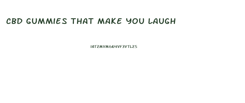 Cbd Gummies That Make You Laugh