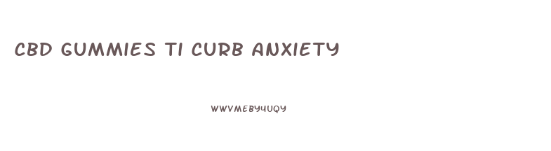 Cbd Gummies Ti Curb Anxiety