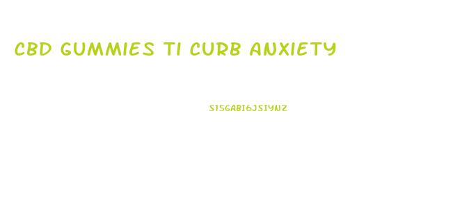 Cbd Gummies Ti Curb Anxiety