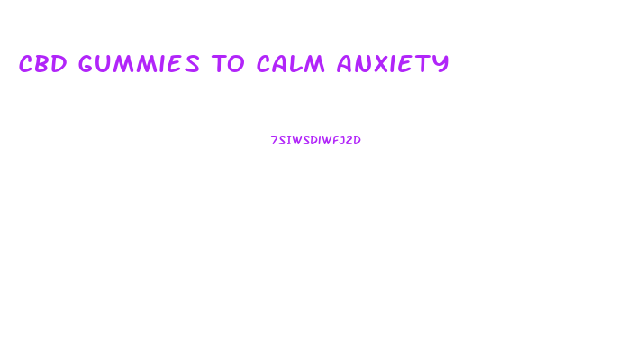 Cbd Gummies To Calm Anxiety