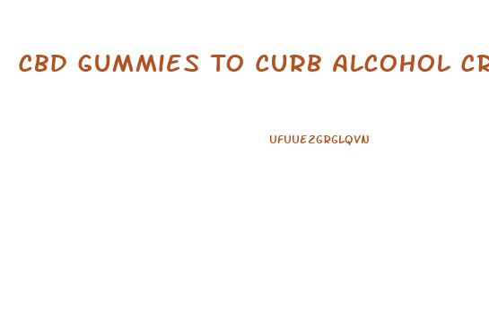 Cbd Gummies To Curb Alcohol Cravings