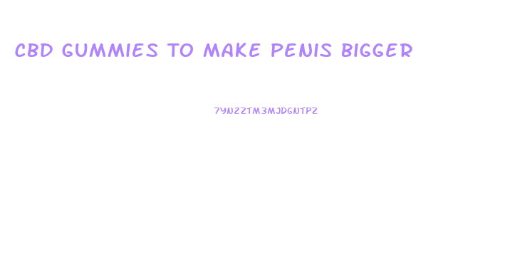 Cbd Gummies To Make Penis Bigger
