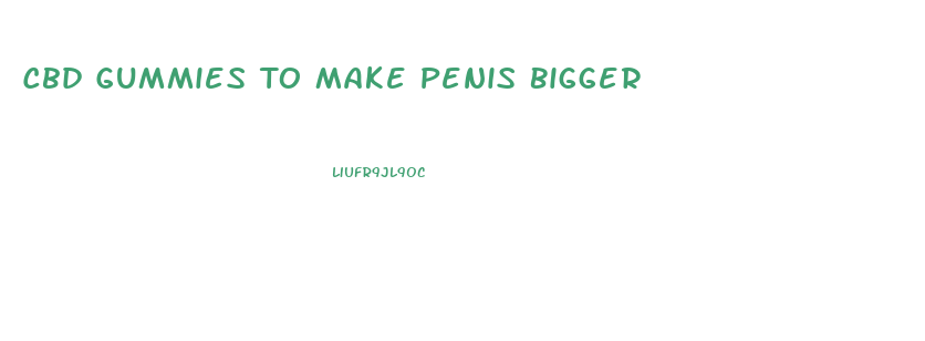 Cbd Gummies To Make Penis Bigger