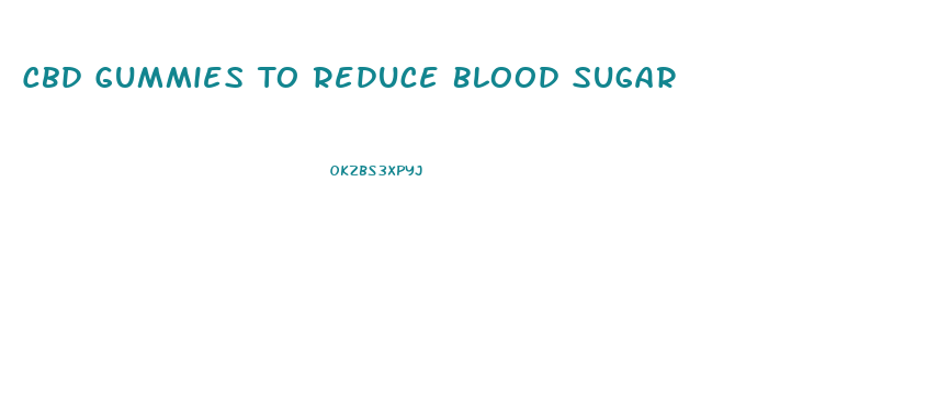 Cbd Gummies To Reduce Blood Sugar
