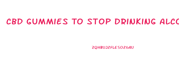 Cbd Gummies To Stop Drinking Alcohol