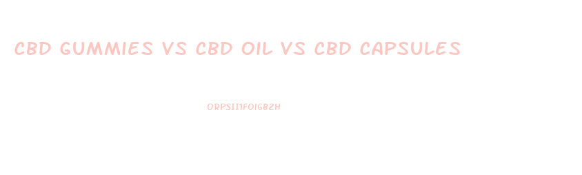 Cbd Gummies Vs Cbd Oil Vs Cbd Capsules