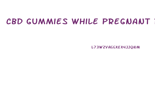 Cbd Gummies While Pregnant Reddit