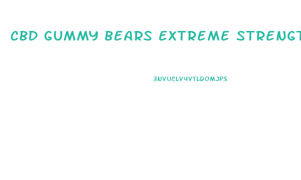 Cbd Gummy Bears Extreme Strength