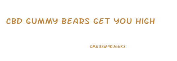 Cbd Gummy Bears Get You High