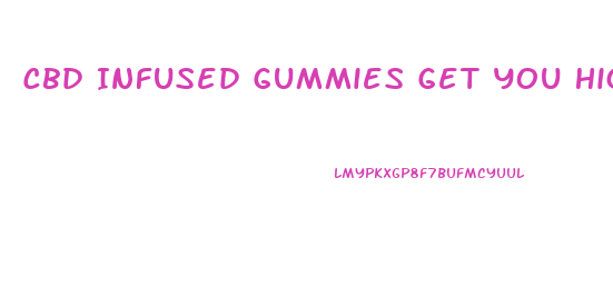Cbd Infused Gummies Get You High