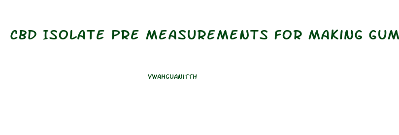 Cbd Isolate Pre Measurements For Making Gummies