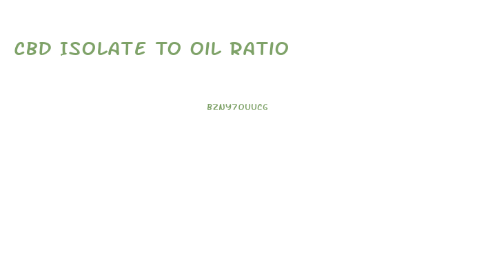 Cbd Isolate To Oil Ratio
