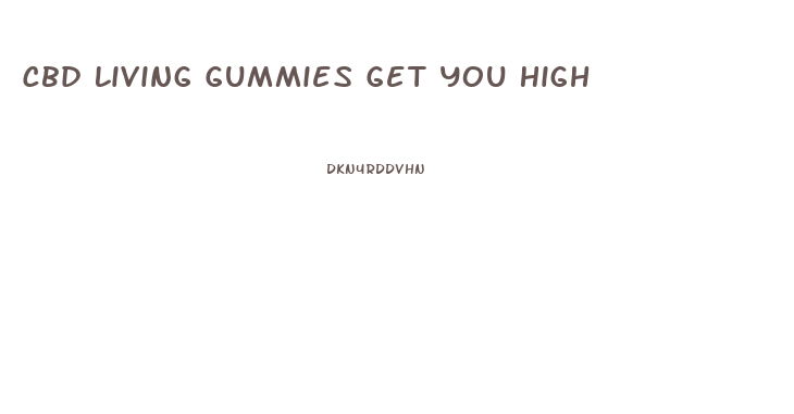 Cbd Living Gummies Get You High