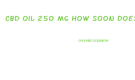 Cbd Oil 250 Mg How Soon Does It Work