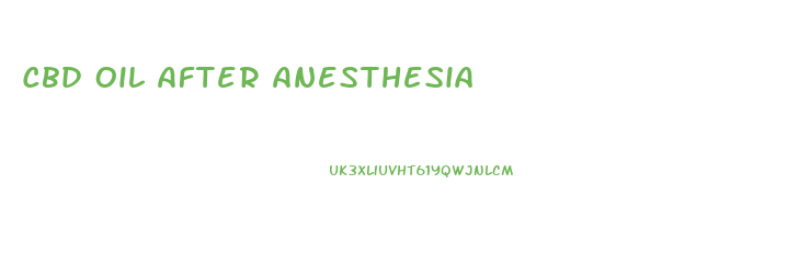 Cbd Oil After Anesthesia